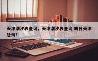 天津潮汐表查询，天津潮汐表查询 明日天津赶海？