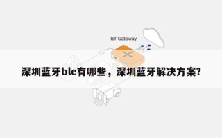 深圳蓝牙ble有哪些，深圳蓝牙解决方案？