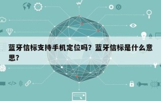 蓝牙信标支持手机定位吗？蓝牙信标是什么意思？