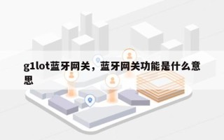 g1lot蓝牙网关，蓝牙网关功能是什么意思
