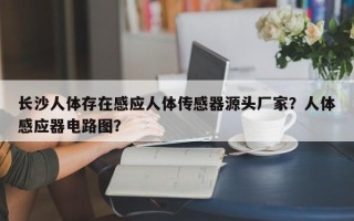 长沙人体存在感应人体传感器源头厂家？人体感应器电路图？