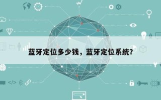 蓝牙定位多少钱，蓝牙定位系统？