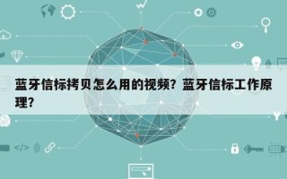 蓝牙信标拷贝怎么用的视频？蓝牙信标工作原理？