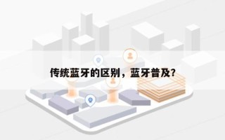 传统蓝牙的区别，蓝牙普及？