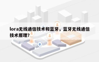 lora无线通信技术和蓝牙，蓝牙无线通信技术原理？