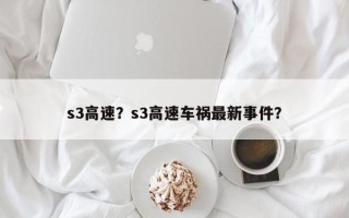 s3高速？s3高速车祸最新事件？