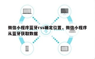 微信小程序蓝牙rss确定位置，微信小程序从蓝牙获取数据