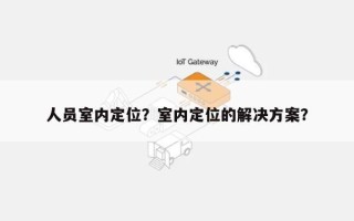 人员室内定位？室内定位的解决方案？