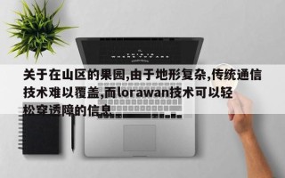 关于在山区的果园,由于地形复杂,传统通信技术难以覆盖,而lorawan技术可以轻松穿透障的信息