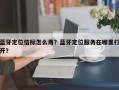 蓝牙定位信标怎么用？蓝牙定位服务在哪里打开？