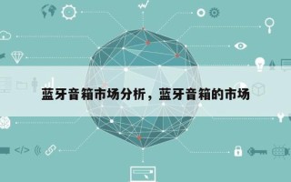 蓝牙音箱市场分析，蓝牙音箱的市场