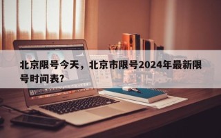 北京限号今天，北京市限号2024年最新限号时间表？