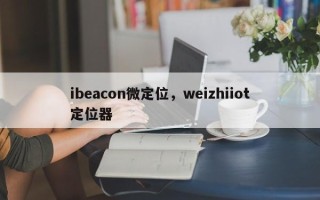 ibeacon微定位，weizhiiot定位器