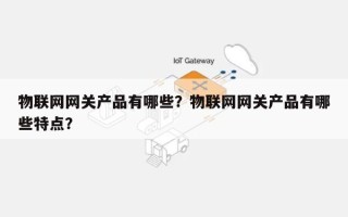 物联网网关产品有哪些？物联网网关产品有哪些特点？