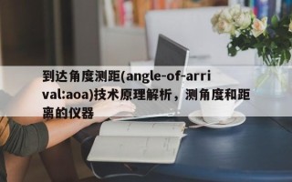 到达角度测距(angle-of-arrival:aoa)技术原理解析，测角度和距离的仪器