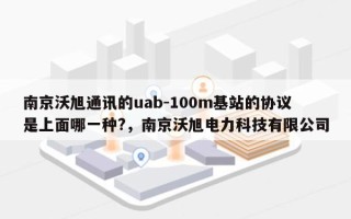 南京沃旭通讯的uab-100m基站的协议是上面哪一种?，南京沃旭电力科技有限公司