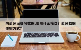向蓝牙设备写数据,要用什么接口？蓝牙数据传输方式？