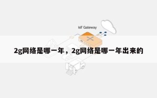 2g网络是哪一年，2g网络是哪一年出来的