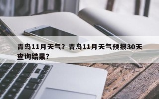 青岛11月天气？青岛11月天气预报30天查询结果？