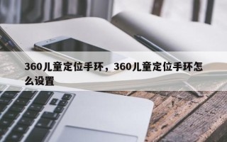 360儿童定位手环，360儿童定位手环怎么设置