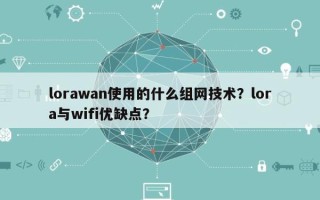 lorawan使用的什么组网技术？lora与wifi优缺点？