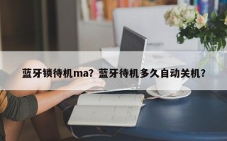 蓝牙锁待机ma？蓝牙待机多久自动关机？