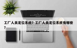 工厂人员定位系统？工厂人员定位系统有哪些？