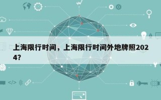 上海限行时间，上海限行时间外地牌照2024？