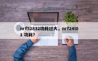 nrf52832功耗过大，nrf24l01 功耗？