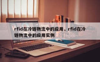 rfid在冷链物流中的应用，rfid在冷链物流中的应用实例
