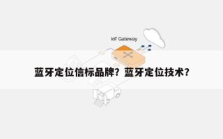 蓝牙定位信标品牌？蓝牙定位技术？