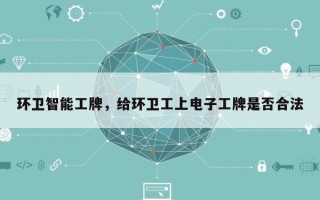 环卫智能工牌，给环卫工上电子工牌是否合法