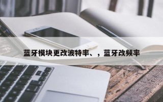 蓝牙模块更改波特率、，蓝牙改频率