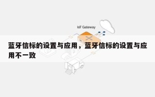 蓝牙信标的设置与应用，蓝牙信标的设置与应用不一致