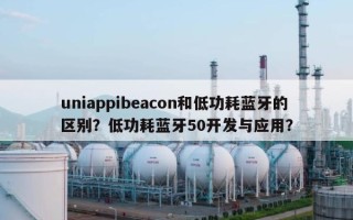 uniappibeacon和低功耗蓝牙的区别？低功耗蓝牙50开发与应用？