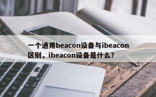 一个通用beacon设备与ibeacon区别，ibeacon设备是什么？