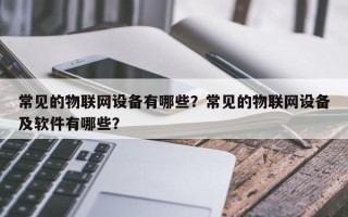 常见的物联网设备有哪些？常见的物联网设备及软件有哪些？