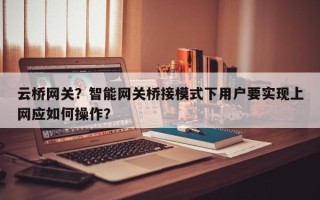 云桥网关？智能网关桥接模式下用户要实现上网应如何操作？
