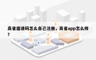 高省邀请码怎么自己注册，高省app怎么样？