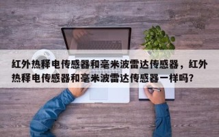 红外热释电传感器和毫米波雷达传感器，红外热释电传感器和毫米波雷达传感器一样吗？
