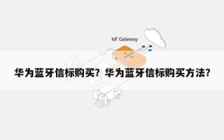 华为蓝牙信标购买？华为蓝牙信标购买方法？