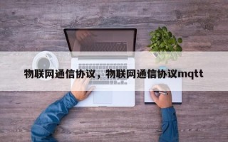 物联网通信协议，物联网通信协议mqtt