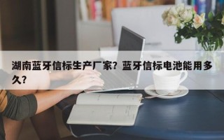 湖南蓝牙信标生产厂家？蓝牙信标电池能用多久？