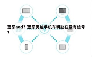 蓝牙aod？蓝牙奥迪手机车钥匙在没有信号？