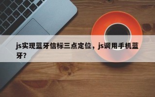 js实现蓝牙信标三点定位，js调用手机蓝牙？