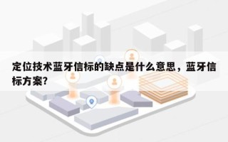 定位技术蓝牙信标的缺点是什么意思，蓝牙信标方案？