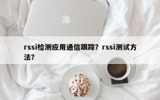 rssi检测应用通信跟踪？rssi测试方法？
