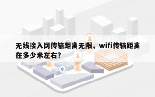 无线接入网传输距离无限，wifi传输距离在多少米左右？