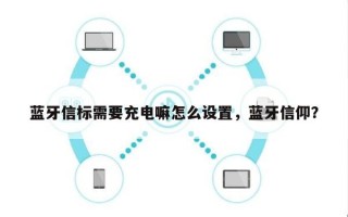 蓝牙信标需要充电嘛怎么设置，蓝牙信仰？