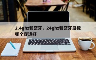 2.4ghz和蓝牙，24ghz和蓝牙鼠标哪个穿透好